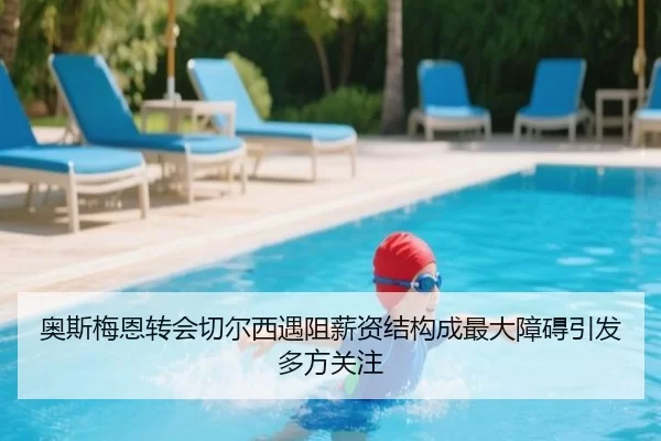 奥斯梅恩转会切尔西遇阻薪资结构成最大障碍引发多方关注